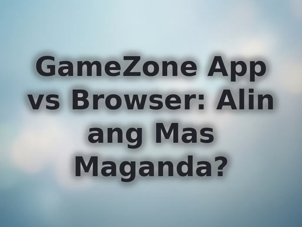 GameZone App vs Browser: Alin ang Mas Maganda?